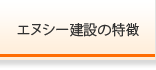 エヌシー建設の特徴